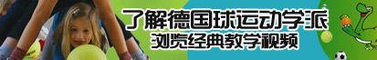 大鸡巴操的骚逼好爽啊视频了解德国球运动学派，浏览经典教学视频。